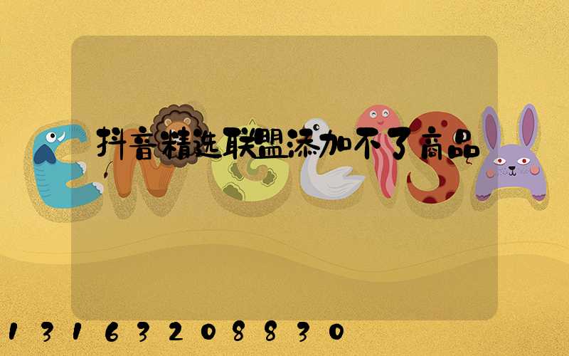 抖音精选联盟添加不了商品