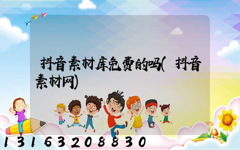 抖音素材库免费的吗(抖音素材网)