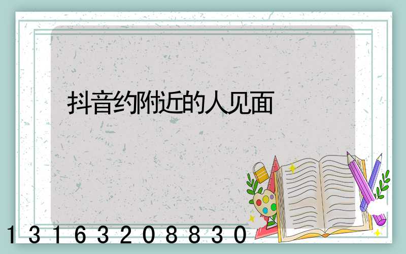 抖音约附近的人见面