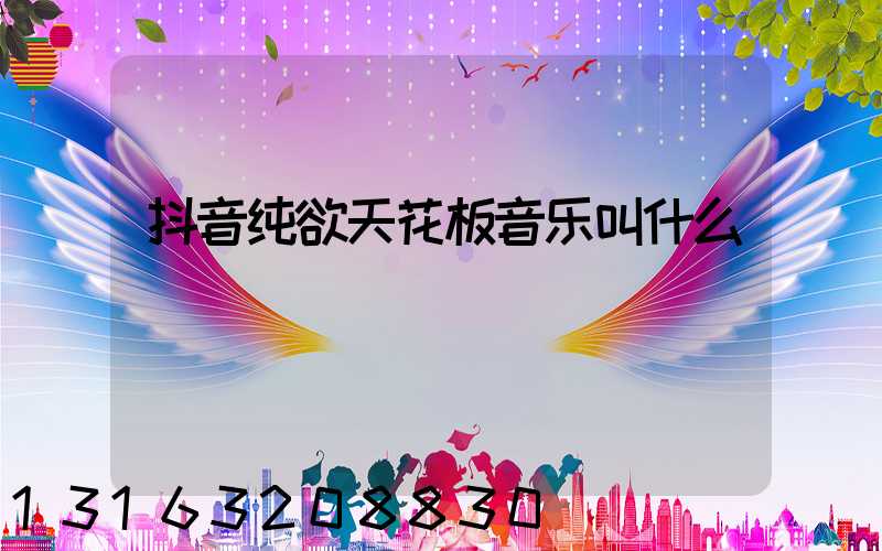 抖音纯欲天花板音乐叫什么