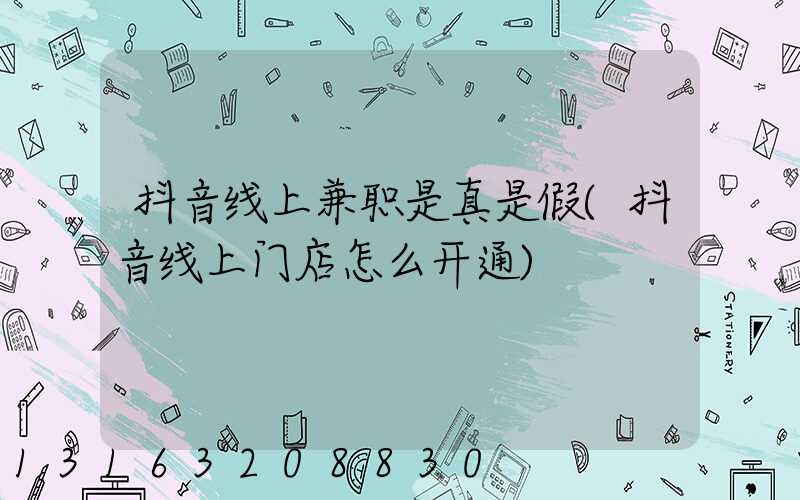 抖音线上兼职是真是假(抖音线上门店怎么开通)