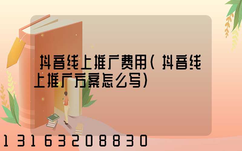 抖音线上推广费用(抖音线上推广方案怎么写)