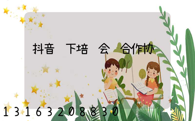 抖音线下培训会销合作协议