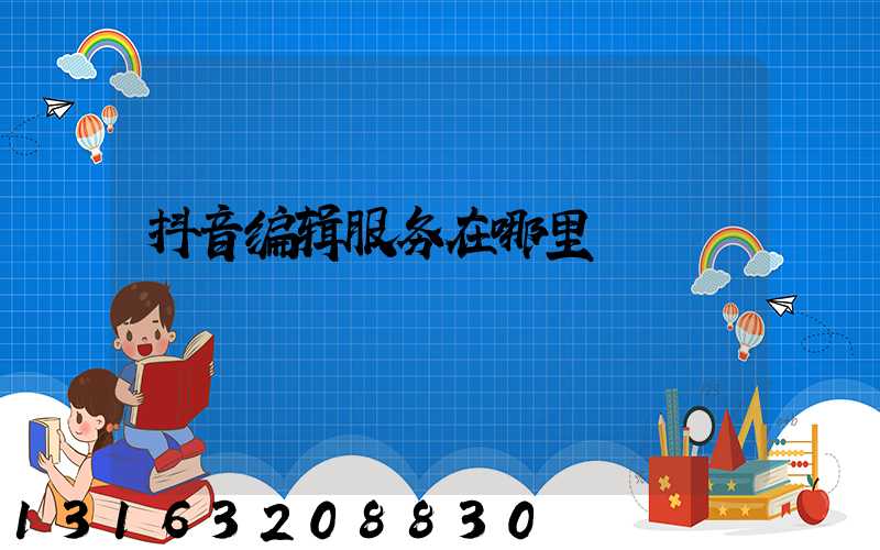 抖音编辑服务在哪里