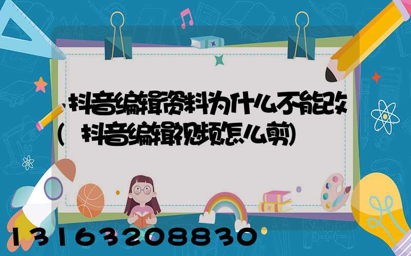 抖音编辑资料为什么不能改(抖音编辑视频怎么剪)