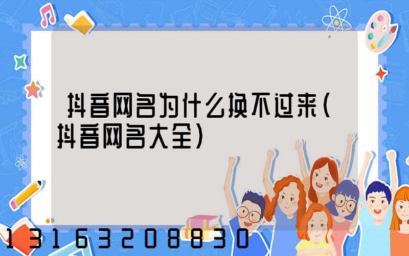 抖音网名为什么换不过来(抖音网名大全)