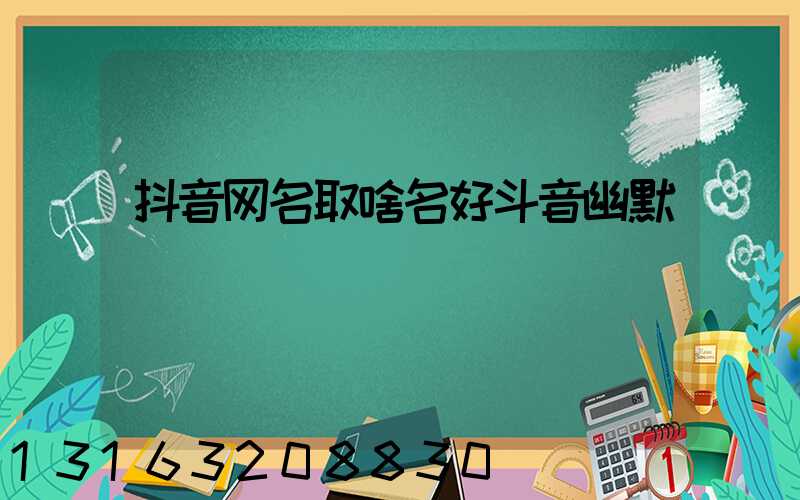 抖音网名取啥名好斗音幽默