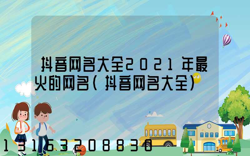 抖音网名大全2021年最火的网名(抖音网名大全)