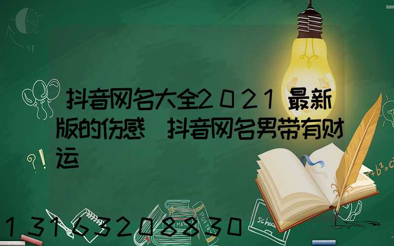 抖音网名大全2021最新版的伤感(抖音网名男带有财运)