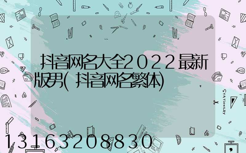 抖音网名大全2022最新版男(抖音网名繁体)