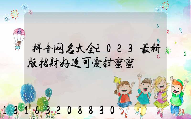 抖音网名大全2023最新版招财好运可爱甜蜜蜜