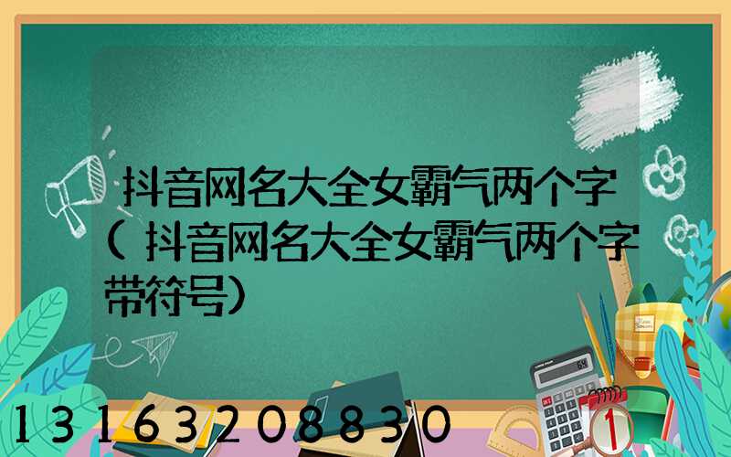 抖音网名大全女霸气两个字(抖音网名大全女霸气两个字带符号)