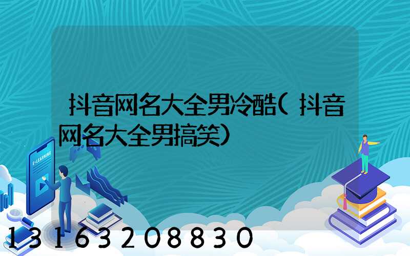 抖音网名大全男冷酷(抖音网名大全男搞笑)