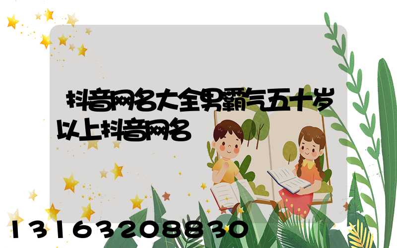 抖音网名大全男霸气五十岁以上抖音网名
