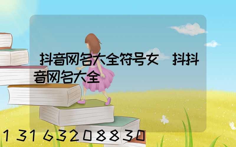 抖音网名大全符号女(抖抖音网名大全)