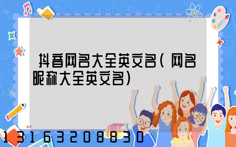 抖音网名大全英文名(网名昵称大全英文名)