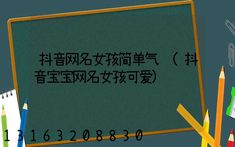 抖音网名女孩简单气质(抖音宝宝网名女孩可爱)