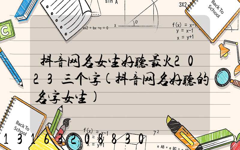 抖音网名女生好听最火2023三个字(抖音网名好听的名字女生)