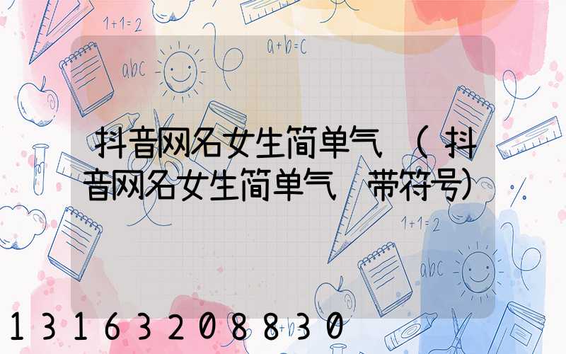 抖音网名女生简单气质(抖音网名女生简单气质带符号)