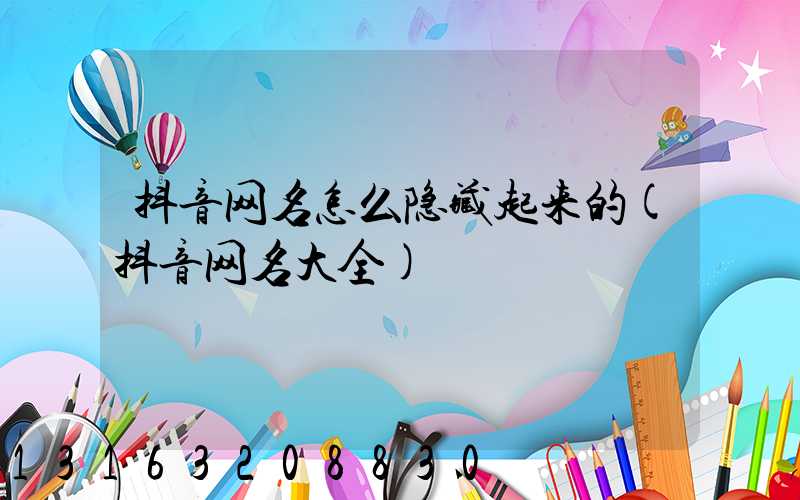 抖音网名怎么隐藏起来的(抖音网名大全)