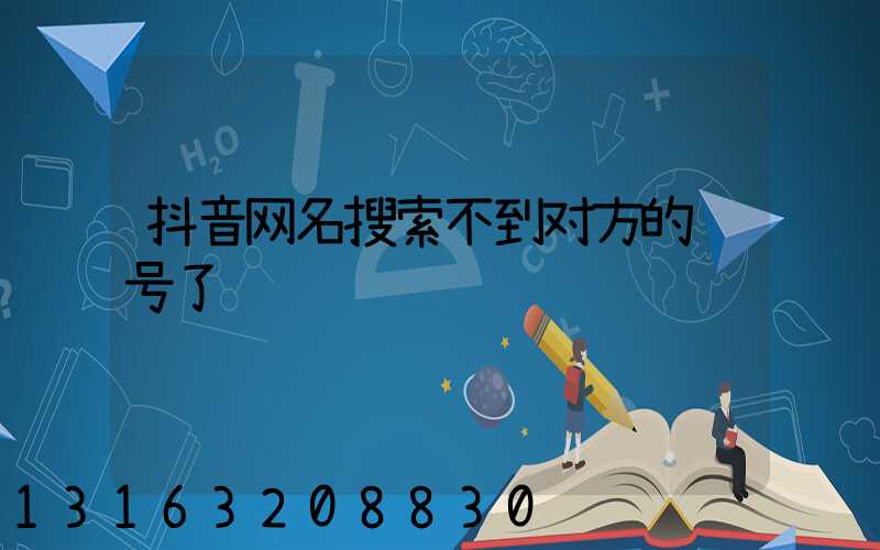 抖音网名搜索不到对方的账号了