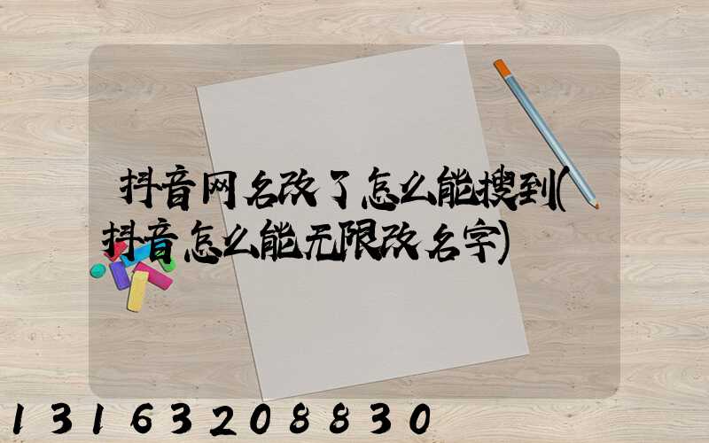 抖音网名改了怎么能搜到(抖音怎么能无限改名字)