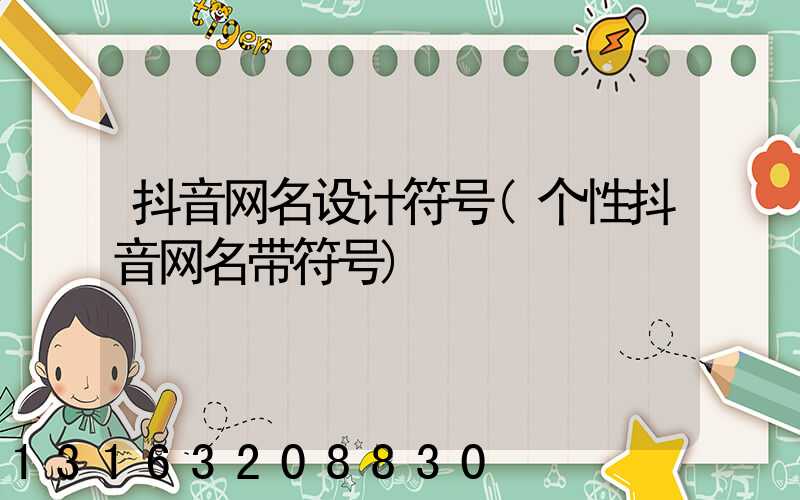抖音网名设计符号(个性抖音网名带符号)
