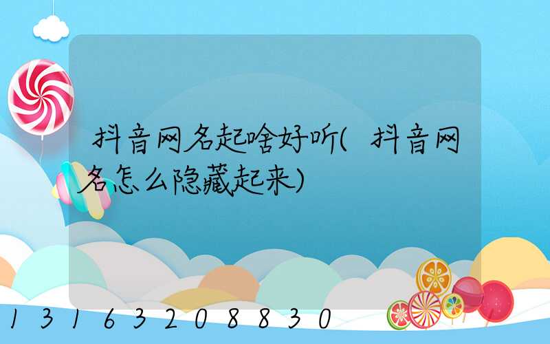 抖音网名起啥好听(抖音网名怎么隐藏起来)