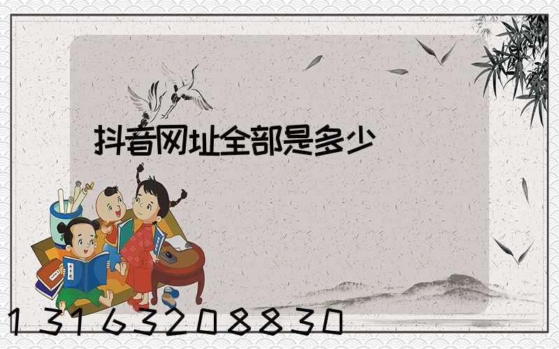 抖音网址全部是多少