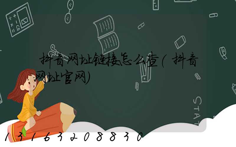抖音网址链接怎么查(抖音网址官网)