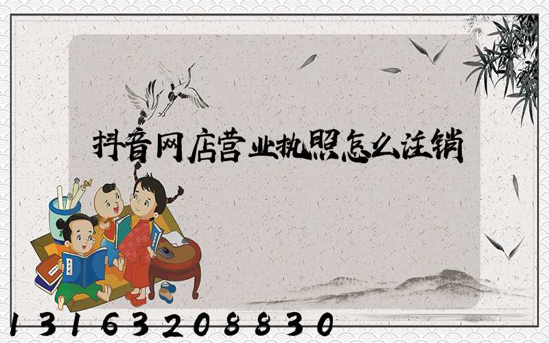 抖音网店营业执照怎么注销