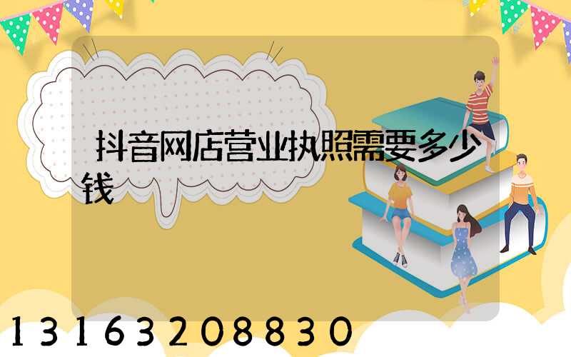 抖音网店营业执照需要多少钱