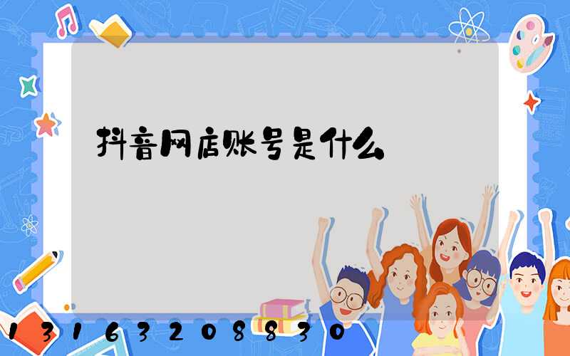 抖音网店账号是什么