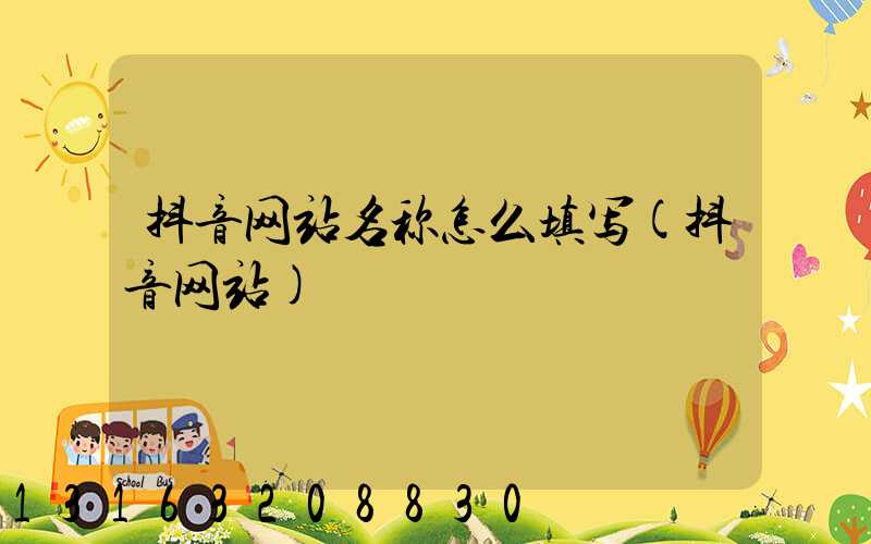 抖音网站名称怎么填写(抖音网站)