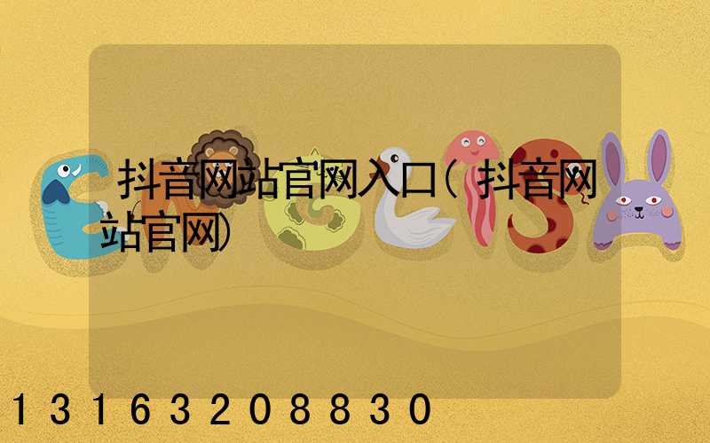 抖音网站官网入口(抖音网站官网)