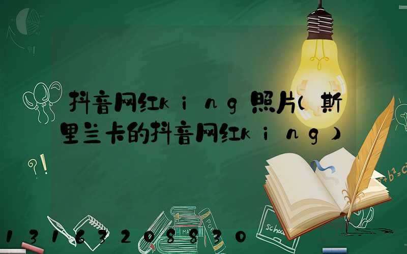 抖音网红king照片(斯里兰卡的抖音网红king)