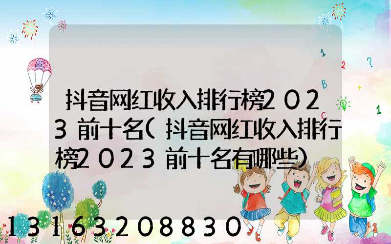抖音网红收入排行榜2023前十名(抖音网红收入排行榜2023前十名有哪些)
