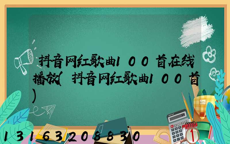抖音网红歌曲100首在线播放(抖音网红歌曲100首)