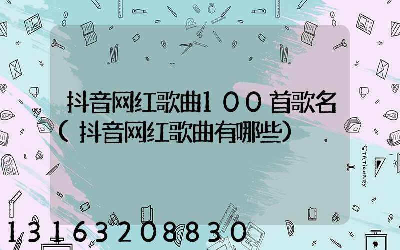 抖音网红歌曲100首歌名(抖音网红歌曲有哪些)