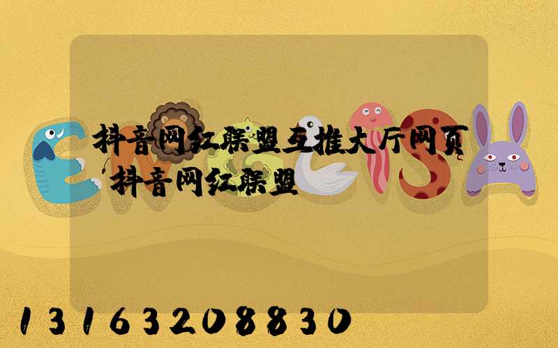抖音网红联盟互推大厅网页(抖音网红联盟)