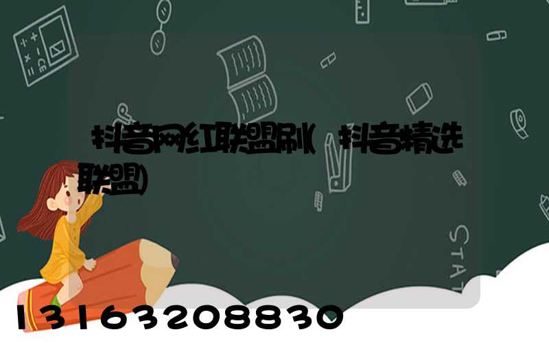 抖音网红联盟刷(抖音精选联盟)