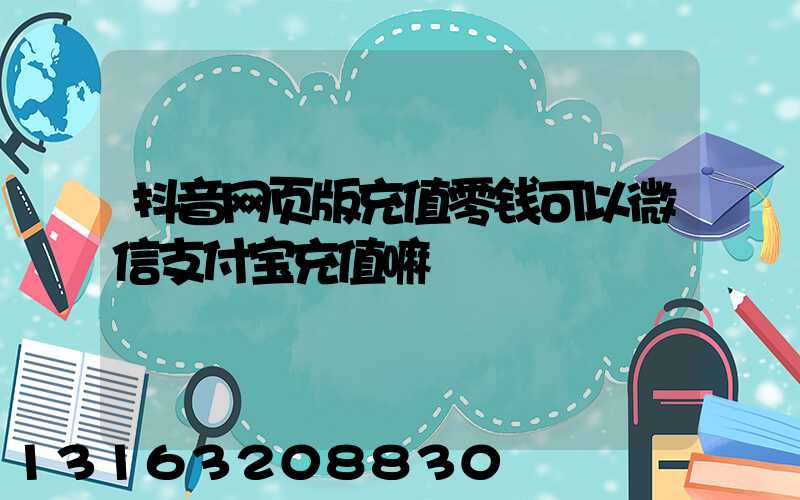 抖音网页版充值零钱可以微信支付宝充值嘛