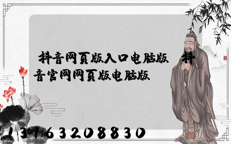 抖音网页版入口电脑版(抖音官网网页版电脑版)