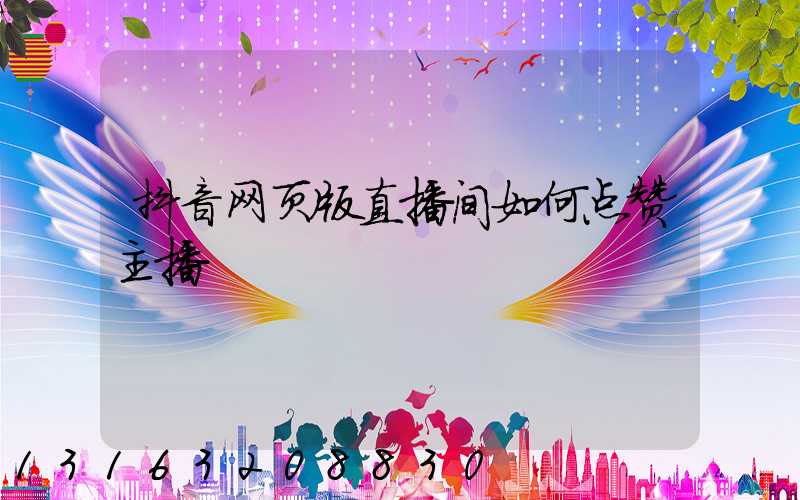 抖音网页版直播间如何点赞主播