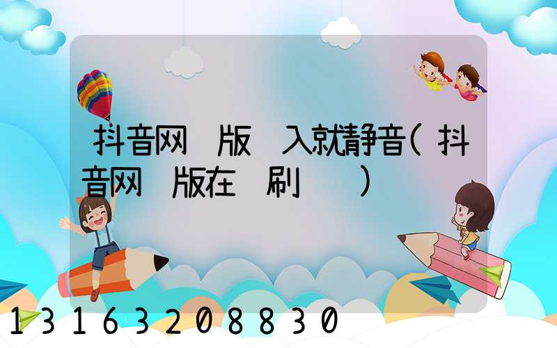 抖音网页版进入就静音(抖音网页版在线刷视频)