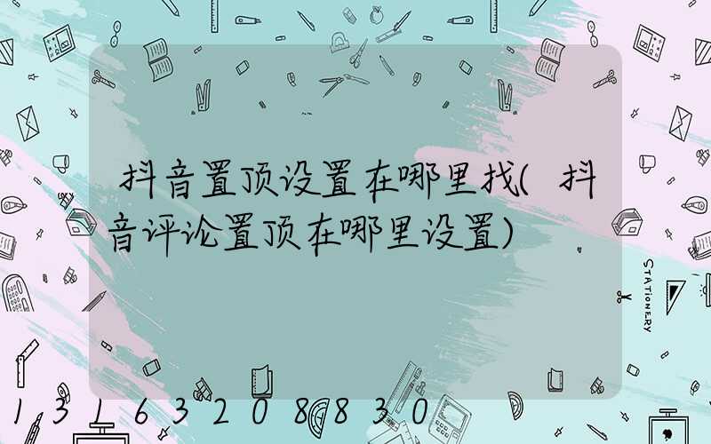抖音置顶设置在哪里找(抖音评论置顶在哪里设置)