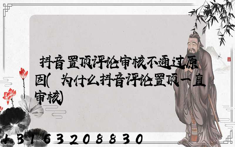 抖音置顶评论审核不通过原因(为什么抖音评论置顶一直审核)