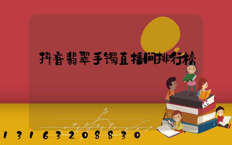 抖音翡翠手镯直播间排行榜