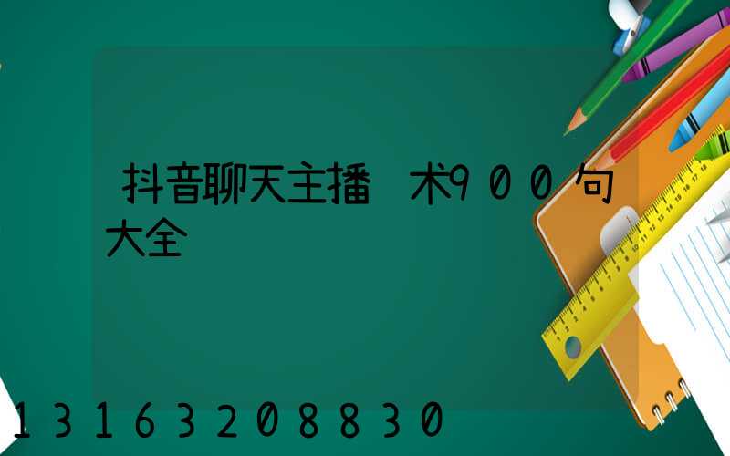 抖音聊天主播话术900句大全