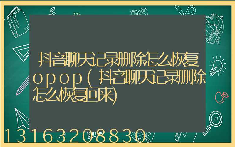 抖音聊天记录删除怎么恢复opop(抖音聊天记录删除怎么恢复回来)